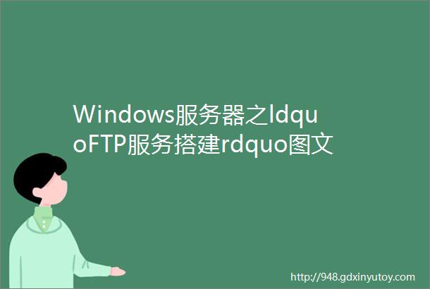 Windows服务器之ldquoFTP服务搭建rdquo图文教程