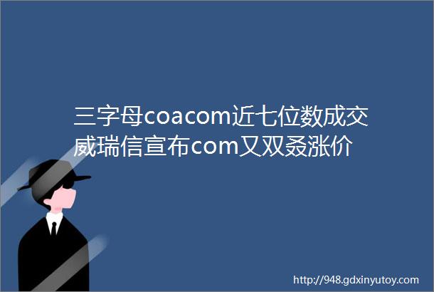 三字母coacom近七位数成交威瑞信宣布com又双叒涨价