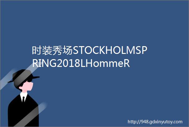 时装秀场STOCKHOLMSPRING2018LHommeRouge