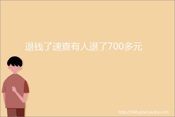 退钱了速查有人退了700多元