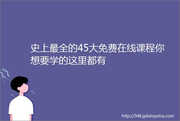 史上最全的45大免费在线课程你想要学的这里都有