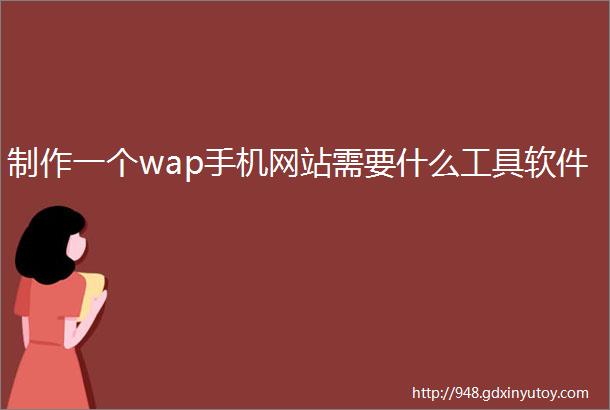 制作一个wap手机网站需要什么工具软件